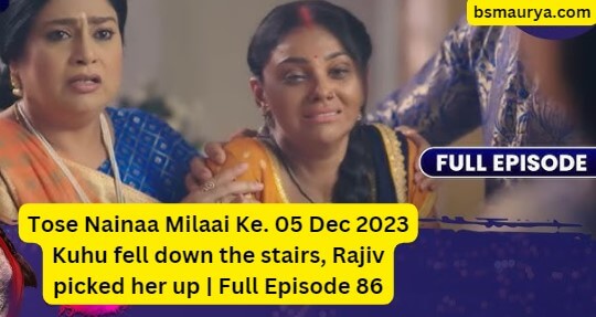 Tose Nainaa Milaai Ke. 05 Dec 2023 Kuhu fell down the stairs, Rajiv picked her up | Full Episode 86