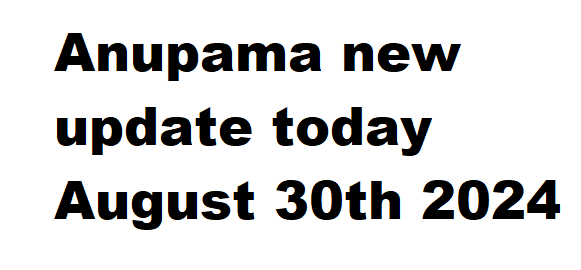 Anupama new update today August 30th 2024