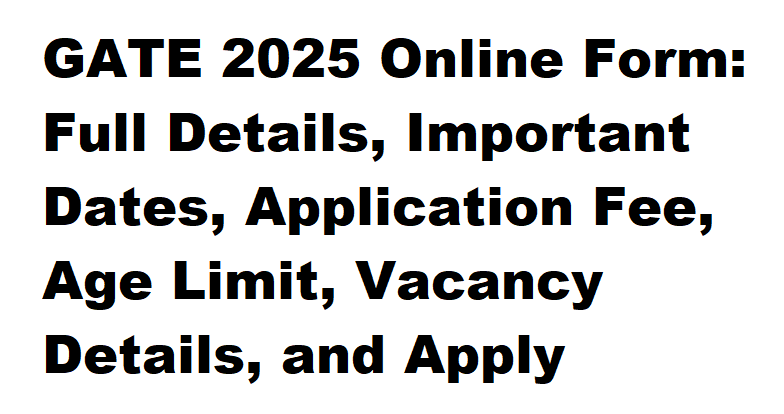 GATE 2025 Online Form: Full Details, Important Dates, Application Fee, Age Limit, Vacancy Details, and Apply Offline Link