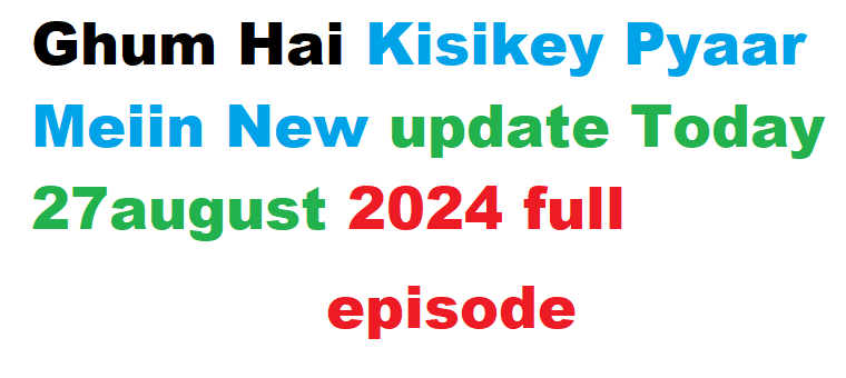 Ghum Hai Kisikey Pyaar Meiin New update Today 27august 2024 full episode