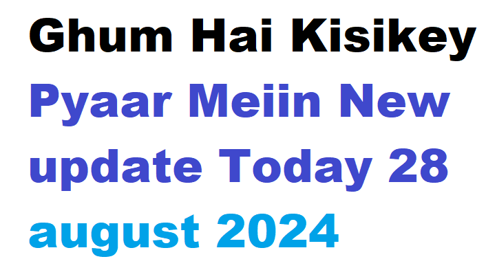 Ghum Hai Kisikey Pyaar Meiin New update Today 28 august 2024