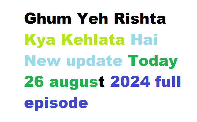 Ghum Yeh Rishta Kya Kehlata Hai New update Today 26 august 2024 full episode