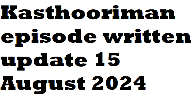 Kasthooriman episode written update 15 August 2024