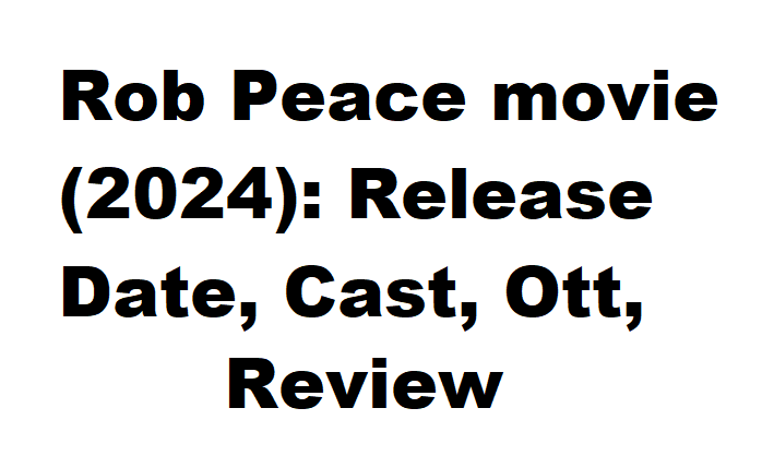 Rob Peace movie (2024): Release Date, Cast, Ott, Review