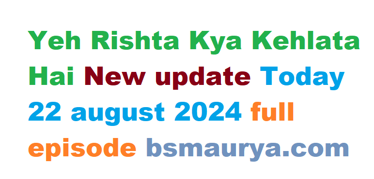 Yeh Rishta Kya Kehlata Hai New update Today 22 august 2024 full episode