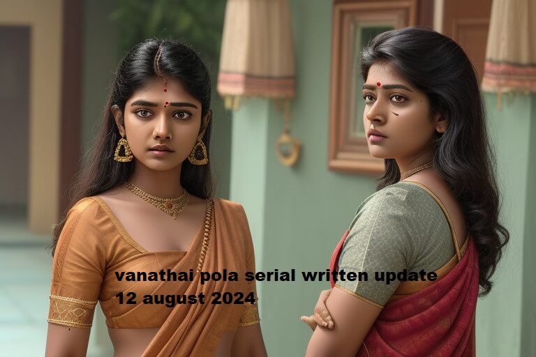 vanathai pola serial written update 12 august 2024