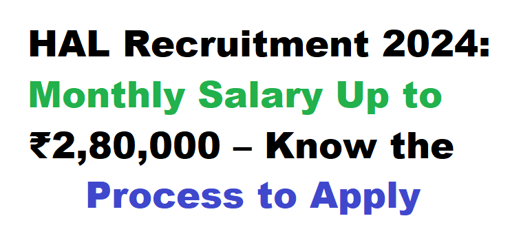 HAL Recruitment 2024: Monthly Salary Up to ₹2,80,000 – Know the Process to Apply